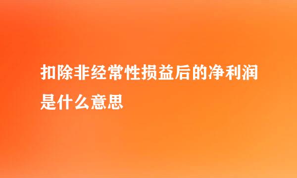 扣除非经常性损益后的净利润是什么意思