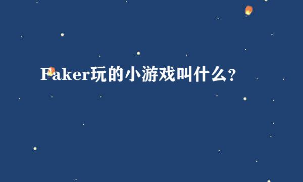 Faker玩的小游戏叫什么？