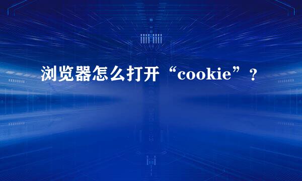 浏览器怎么打开“cookie”？