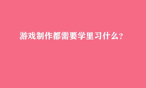 游戏制作都需要学里习什么？