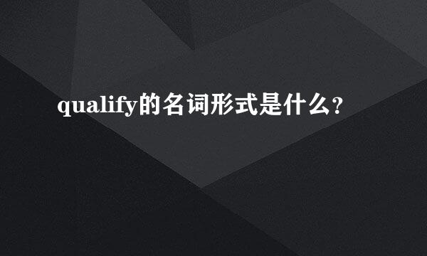 qualify的名词形式是什么？