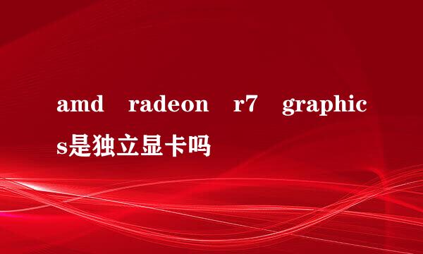 amd radeon r7 graphics是独立显卡吗