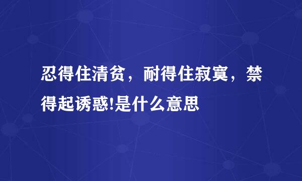 忍得住清贫，耐得住寂寞，禁得起诱惑!是什么意思