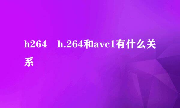 h264 h.264和avc1有什么关系