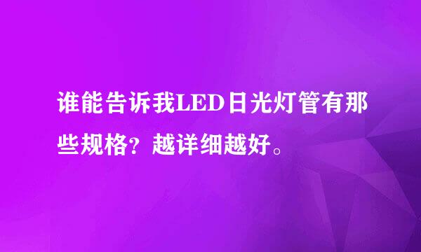 谁能告诉我LED日光灯管有那些规格？越详细越好。