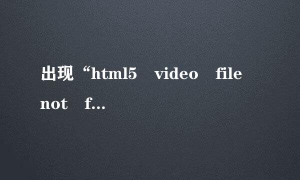 出现“html5 video file not found ”怎么解决？