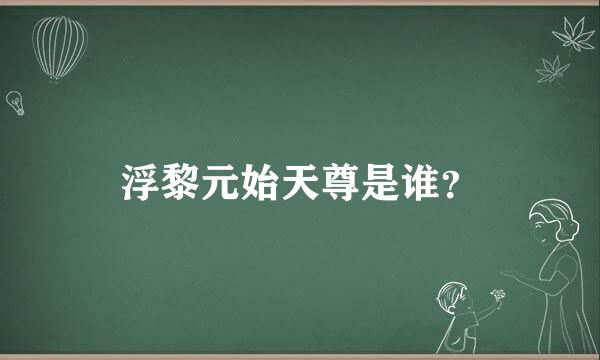 浮黎元始天尊是谁？