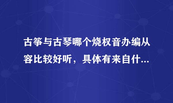 古筝与古琴哪个烧权音办编从容比较好听，具体有来自什么区别?