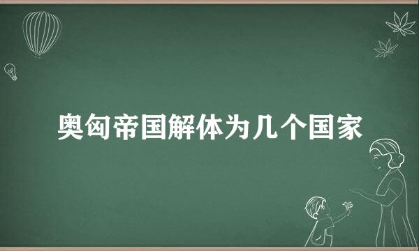 奥匈帝国解体为几个国家