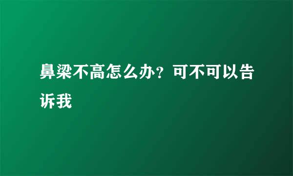 鼻梁不高怎么办？可不可以告诉我