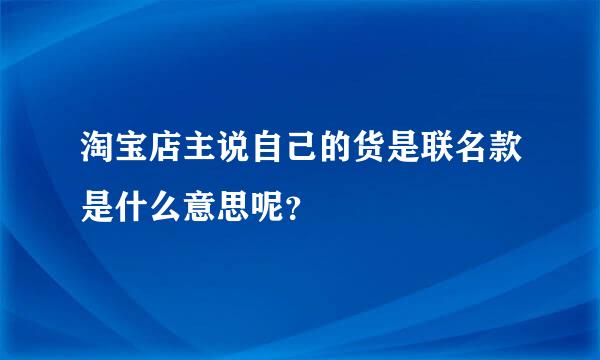 淘宝店主说自己的货是联名款是什么意思呢？