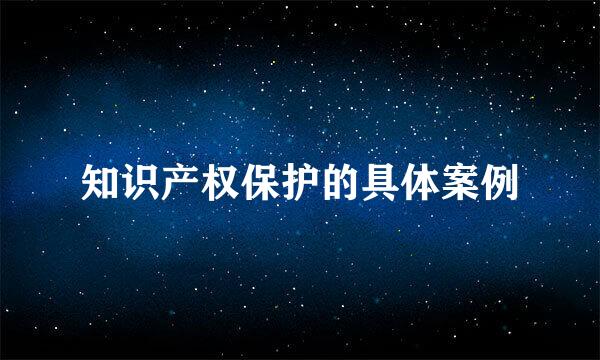 知识产权保护的具体案例