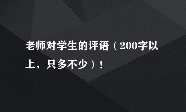 老师对学生的评语（200字以上，只多不少）！