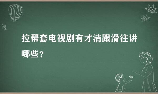 拉帮套电视剧有才消跟滑往讲哪些？