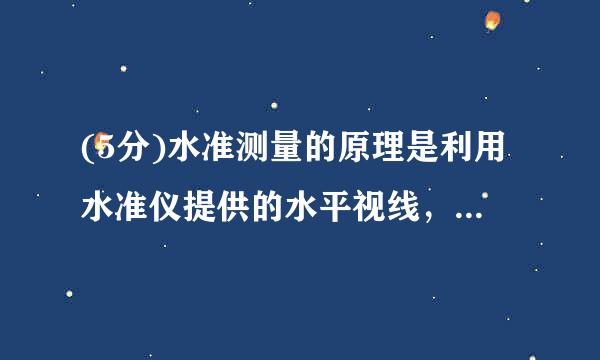 (5分)水准测量的原理是利用水准仪提供的水平视线，来自在竖立于两点上的水准尺是读数，以测定（  ）。