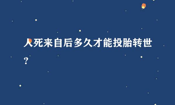 人死来自后多久才能投胎转世？