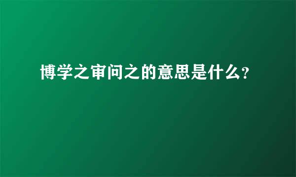 博学之审问之的意思是什么？