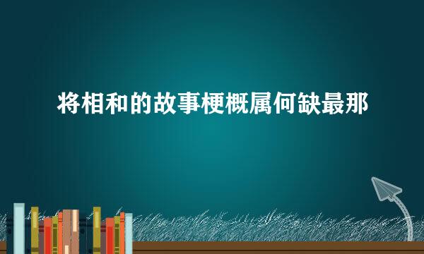 将相和的故事梗概属何缺最那