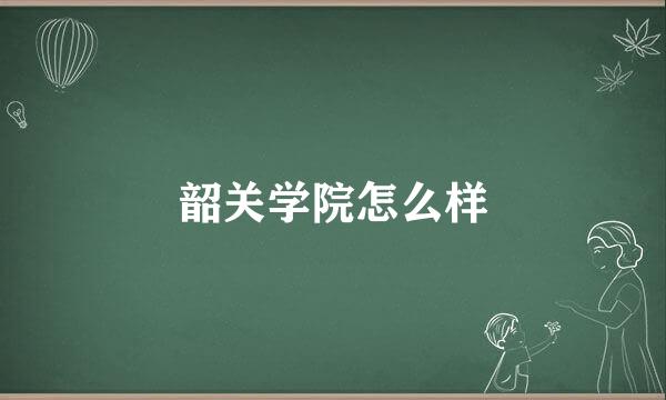 韶关学院怎么样