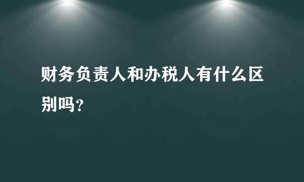 财务负责人和办税人有什么区别吗？