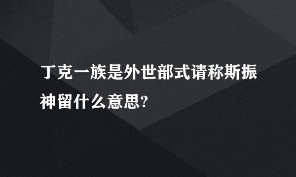 丁克一族是外世部式请称斯振神留什么意思?