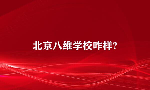 北京八维学校咋样?