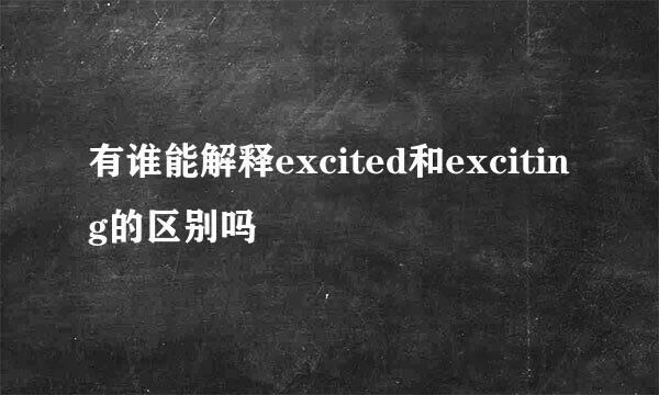 有谁能解释excited和exciting的区别吗