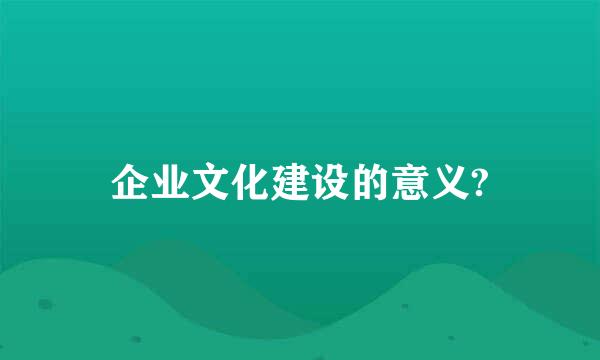 企业文化建设的意义?