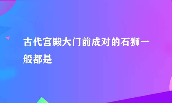 古代宫殿大门前成对的石狮一般都是