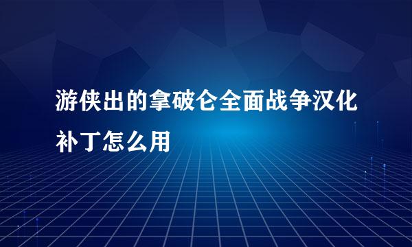 游侠出的拿破仑全面战争汉化补丁怎么用