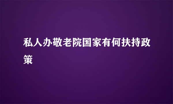 私人办敬老院国家有何扶持政策