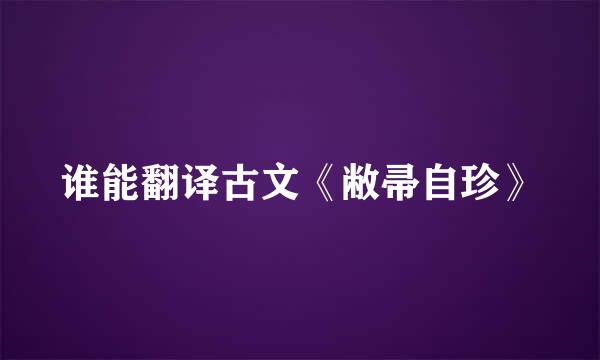 谁能翻译古文《敝帚自珍》