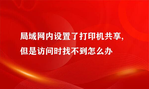 局域网内设置了打印机共享,但是访问时找不到怎么办