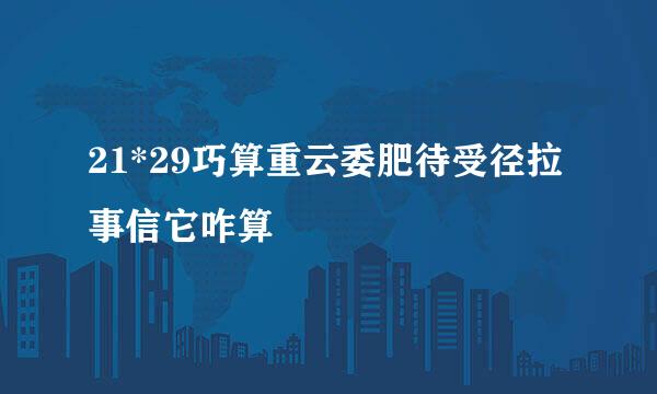 21*29巧算重云委肥待受径拉事信它咋算