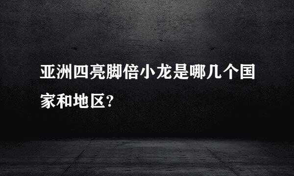 亚洲四亮脚倍小龙是哪几个国家和地区?