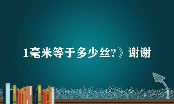 1毫米等于多少丝?》谢谢