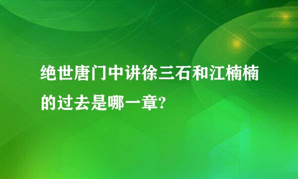 绝世唐门中讲徐三石和江楠楠的过去是哪一章?