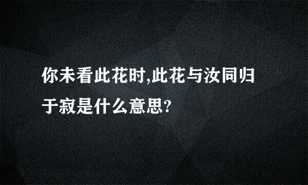 你未看此花时,此花与汝同归于寂是什么意思?