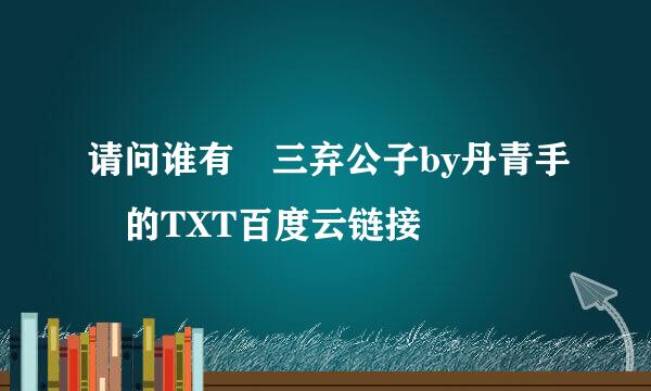 请问谁有 三弃公子by丹青手 的TXT百度云链接