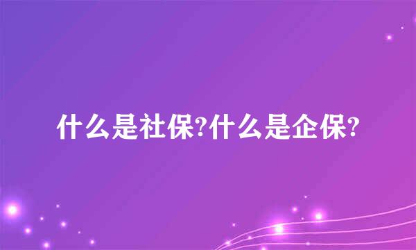 什么是社保?什么是企保?