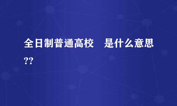 全日制普通高校 是什么意思??