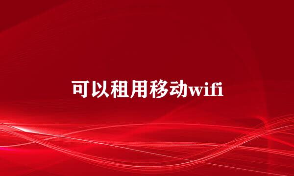 可以租用移动wifi