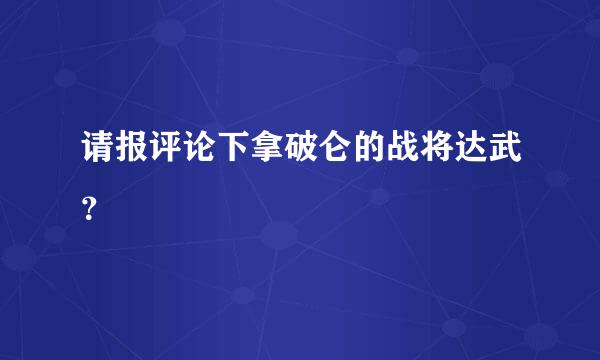 请报评论下拿破仑的战将达武？