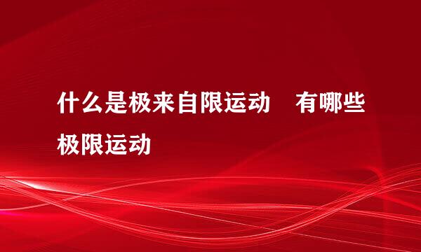 什么是极来自限运动 有哪些极限运动