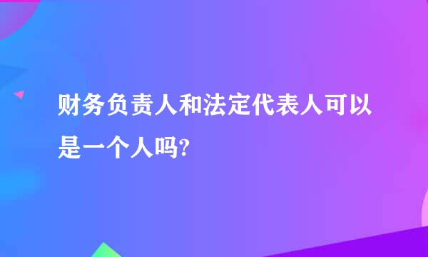 财务负责人和法定代表人可以是一个人吗?