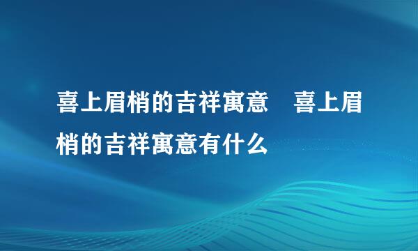 喜上眉梢的吉祥寓意 喜上眉梢的吉祥寓意有什么