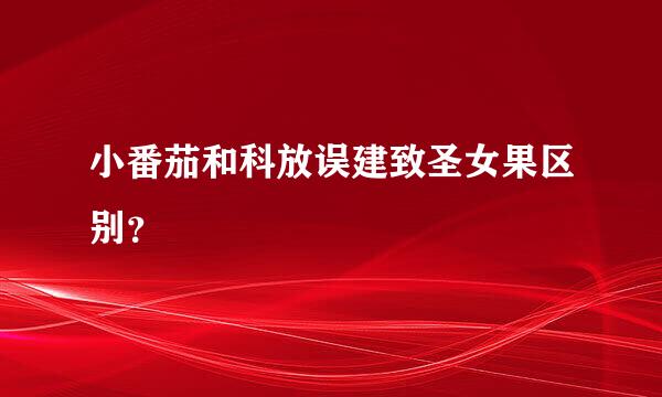 小番茄和科放误建致圣女果区别？