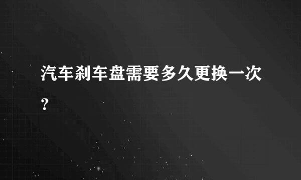 汽车刹车盘需要多久更换一次？