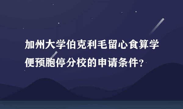 加州大学伯克利毛留心食算学便预胞停分校的申请条件？