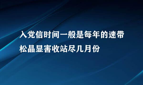 入党信时间一般是每年的速带松晶显害收站尽几月份